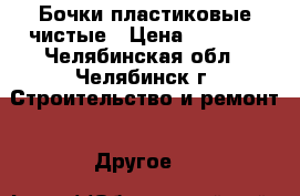 Бочки пластиковые чистые › Цена ­ 1 000 - Челябинская обл., Челябинск г. Строительство и ремонт » Другое   